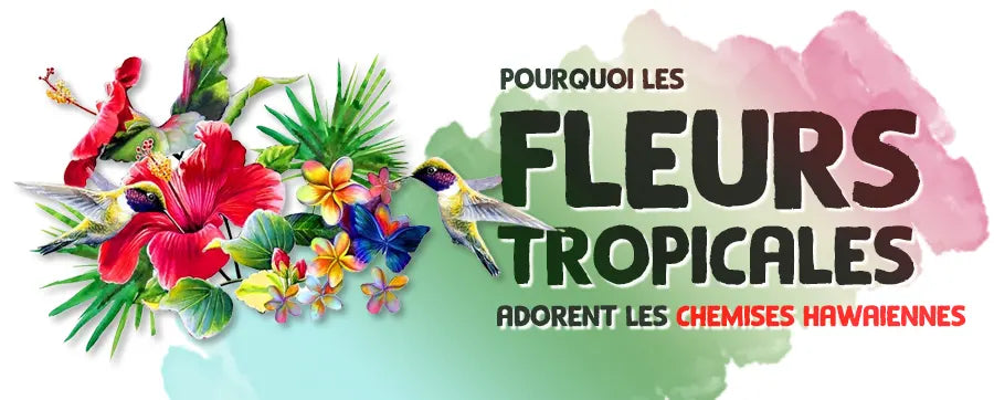 Pourquoi les fleurs tropicales adorent les chemises hawaïennes ?